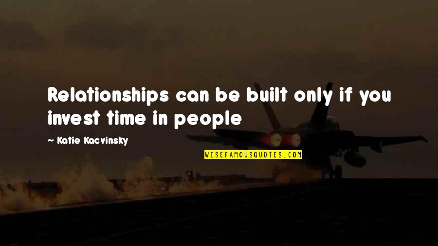 Relationships Are Built On Quotes By Katie Kacvinsky: Relationships can be built only if you invest