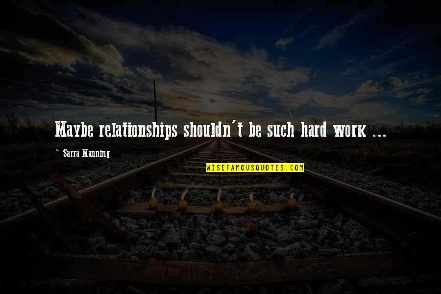 Relationships Are Hard Work Quotes By Sarra Manning: Maybe relationships shouldn't be such hard work ...