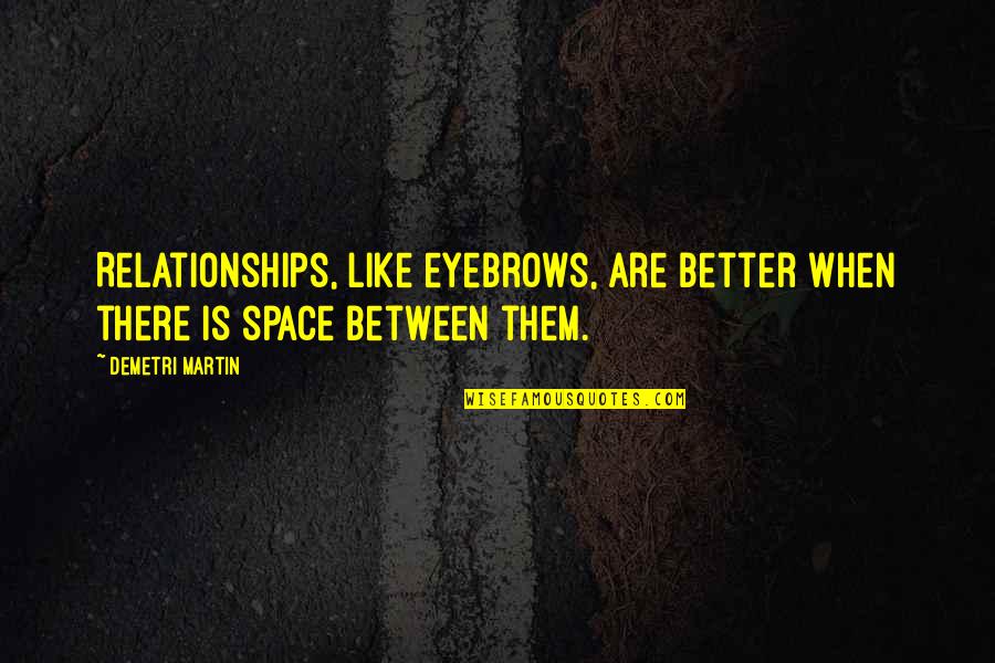 Relationships Are Like Quotes By Demetri Martin: Relationships, like eyebrows, are better when there is