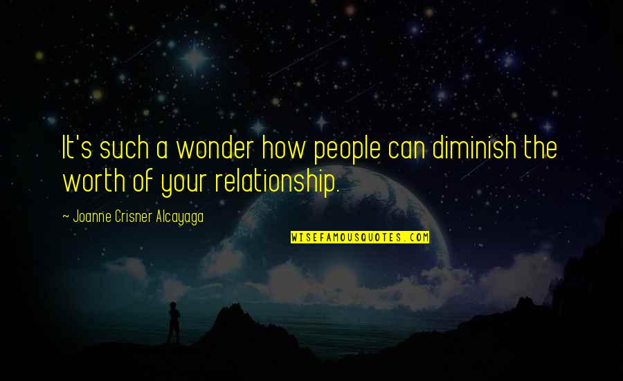Relationships Are Not Worth It Quotes By Joanne Crisner Alcayaga: It's such a wonder how people can diminish