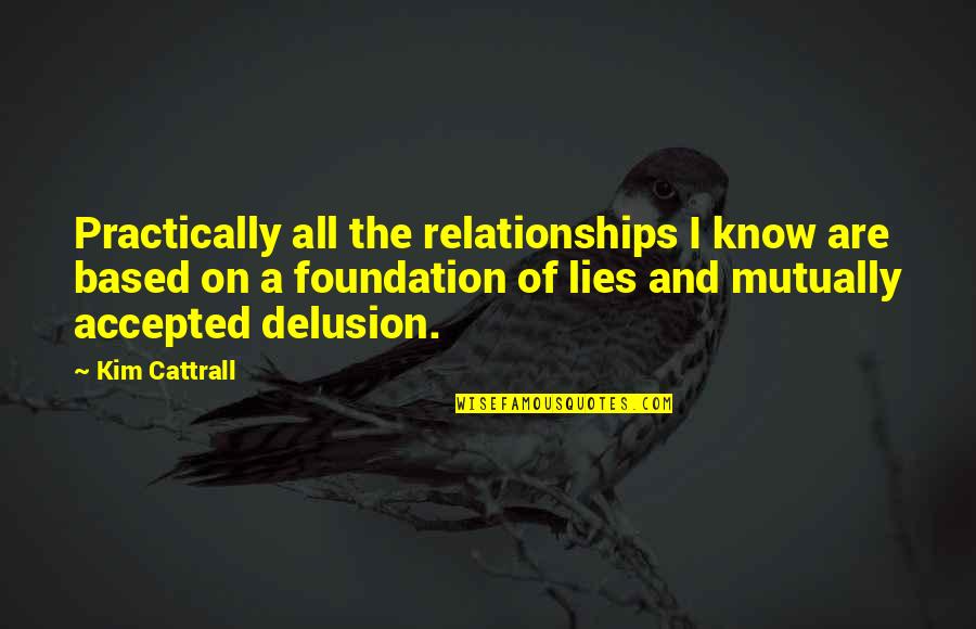 Relationships Based On Lies Quotes By Kim Cattrall: Practically all the relationships I know are based