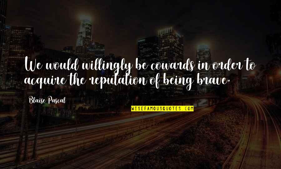 Relationships Being 50 50 Quotes By Blaise Pascal: We would willingly be cowards in order to