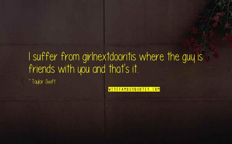 Relationships Best Friends Quotes By Taylor Swift: I suffer from girlnextdooritis where the guy is
