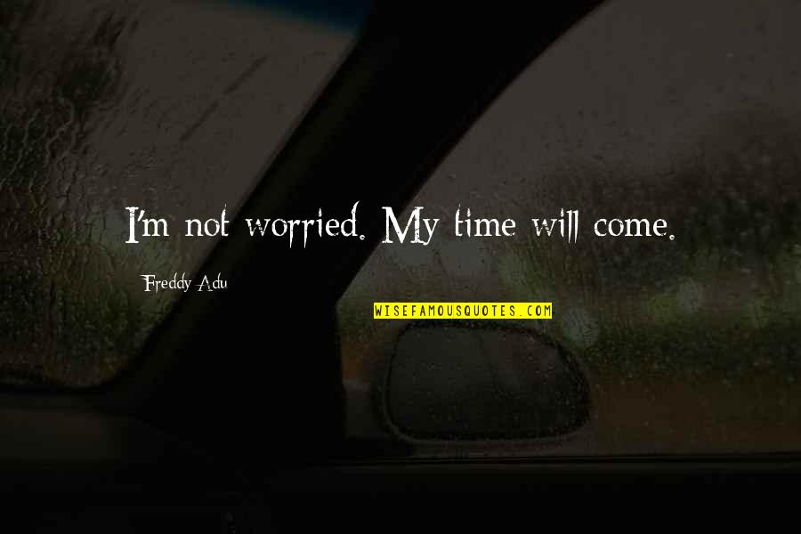 Relationships Between Husband And Wife Quotes By Freddy Adu: I'm not worried. My time will come. Relationships Between Husband And Wife Quotes By Freddy Adu: I'm not worried. My time will come.