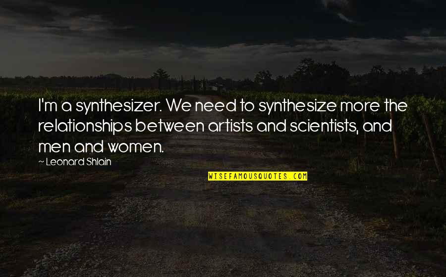 Relationships Between Women Quotes By Leonard Shlain: I'm a synthesizer. We need to synthesize more