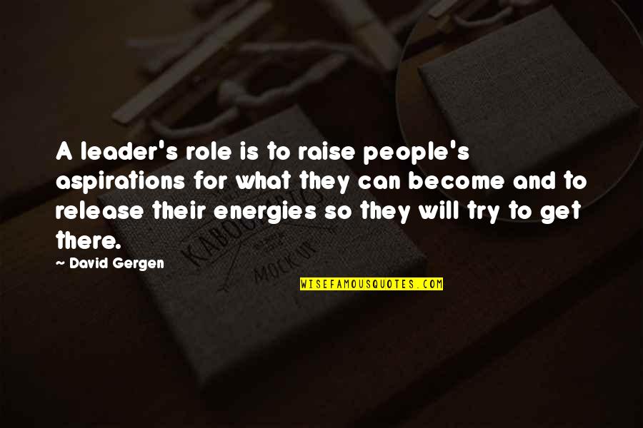Relationships Brainy Quotes By David Gergen: A leader's role is to raise people's aspirations