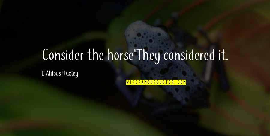 Relationships Changing For The Better Quotes By Aldous Huxley: Consider the horse'They considered it.