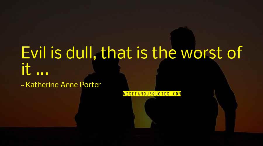 Relationships Ending Badly Quotes By Katherine Anne Porter: Evil is dull, that is the worst of