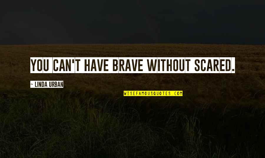 Relationships Ending Badly Quotes By Linda Urban: You can't have brave without scared.