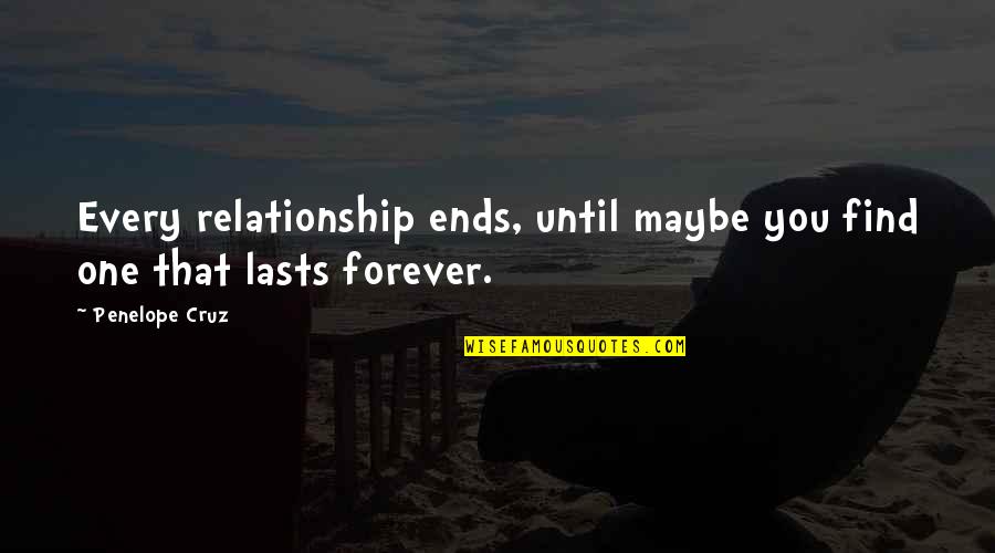 Relationships Ending Quotes By Penelope Cruz: Every relationship ends, until maybe you find one