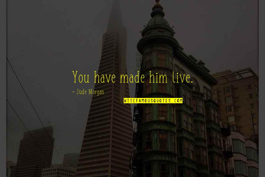 Relationships For Him Quotes By Jude Morgan: You have made him live.