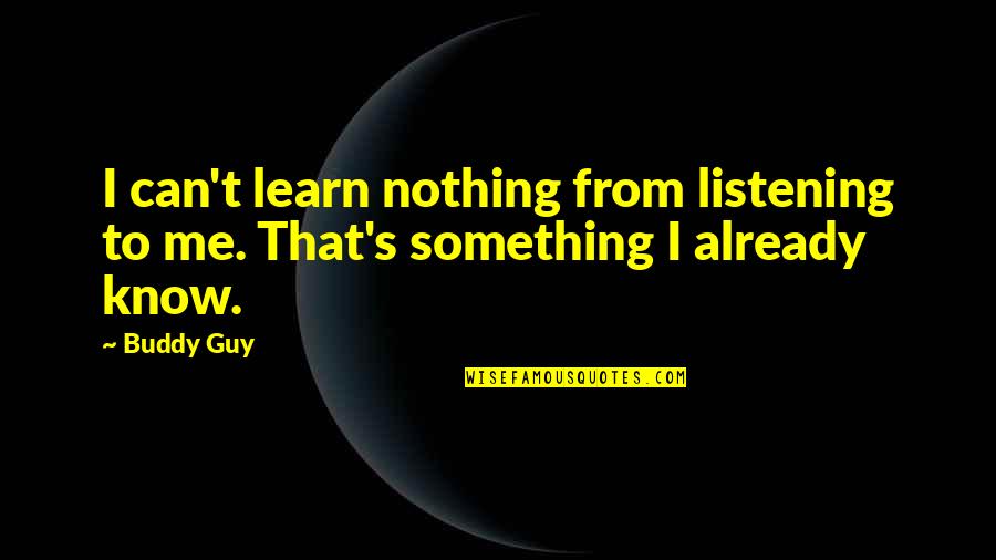 Relationships Go Through Ups Downs Quotes By Buddy Guy: I can't learn nothing from listening to me.