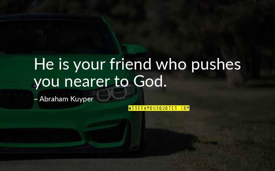 Relationships God Quotes By Abraham Kuyper: He is your friend who pushes you nearer Relationships God Quotes By Abraham Kuyper: He is your friend who pushes you nearer