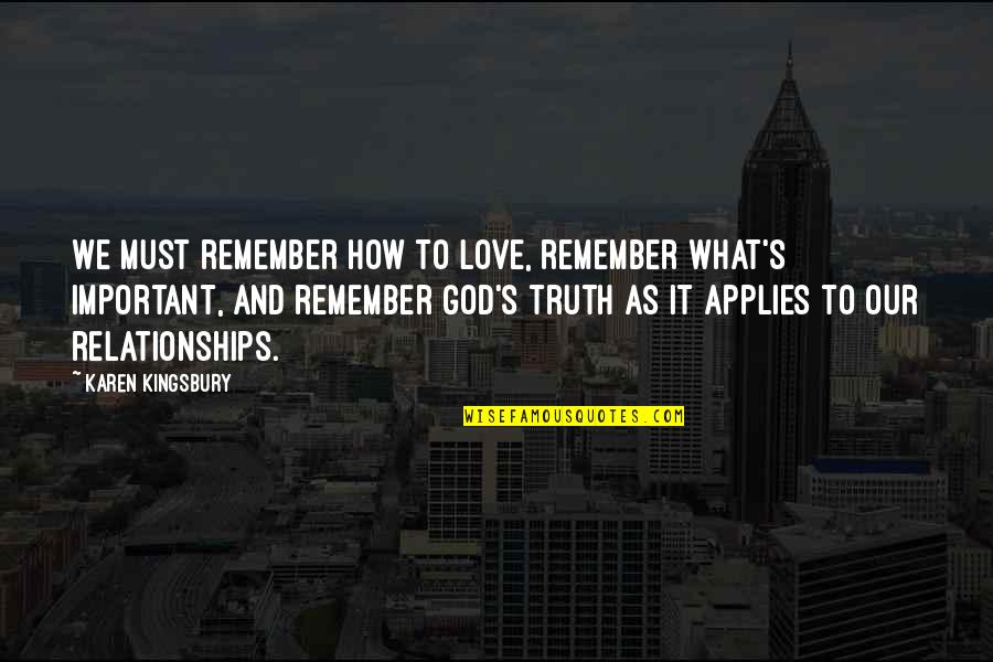 Relationships God Quotes By Karen Kingsbury: We must remember how to love, remember what's Relationships God Quotes By Karen Kingsbury: We must remember how to love, remember what's