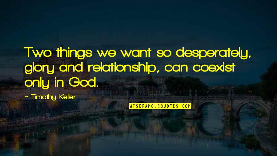 Relationships God Quotes By Timothy Keller: Two things we want so desperately, glory and Relationships God Quotes By Timothy Keller: Two things we want so desperately, glory and