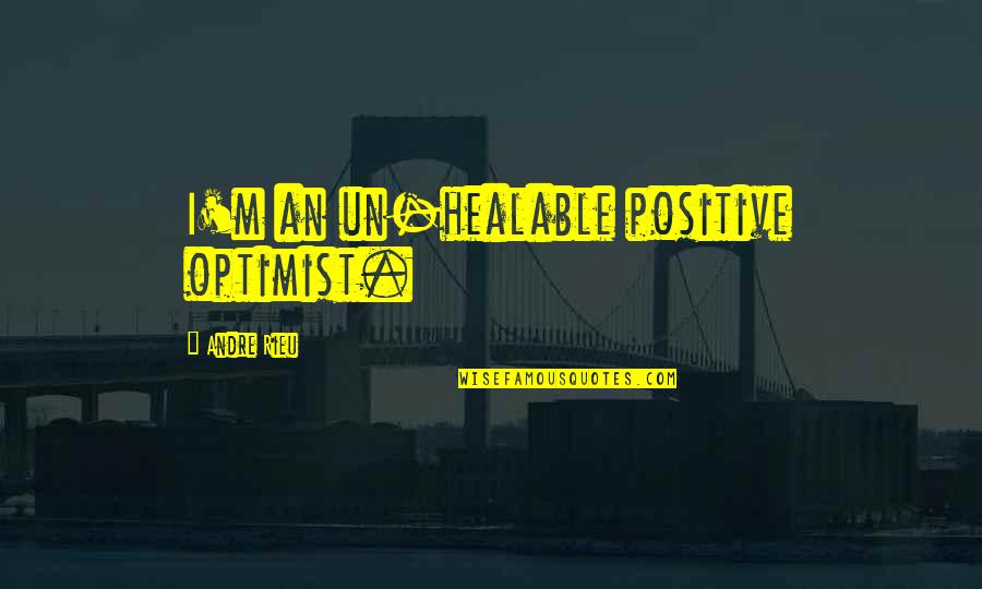 Relationships Going Downhill Quotes By Andre Rieu: I'm an un-healable positive optimist.