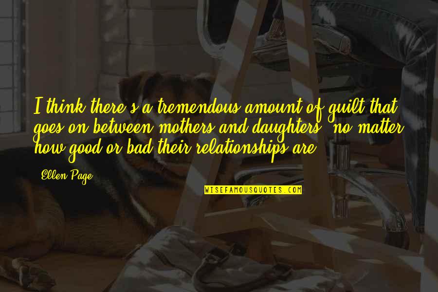 Relationships Good And Bad Quotes By Ellen Page: I think there's a tremendous amount of guilt