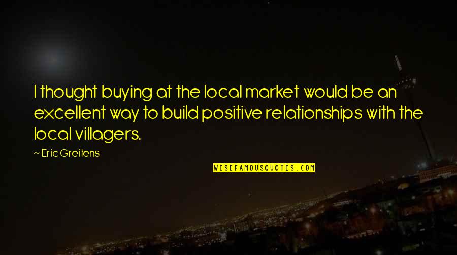 Relationships In Business Quotes By Eric Greitens: I thought buying at the local market would Relationships In Business Quotes By Eric Greitens: I thought buying at the local market would