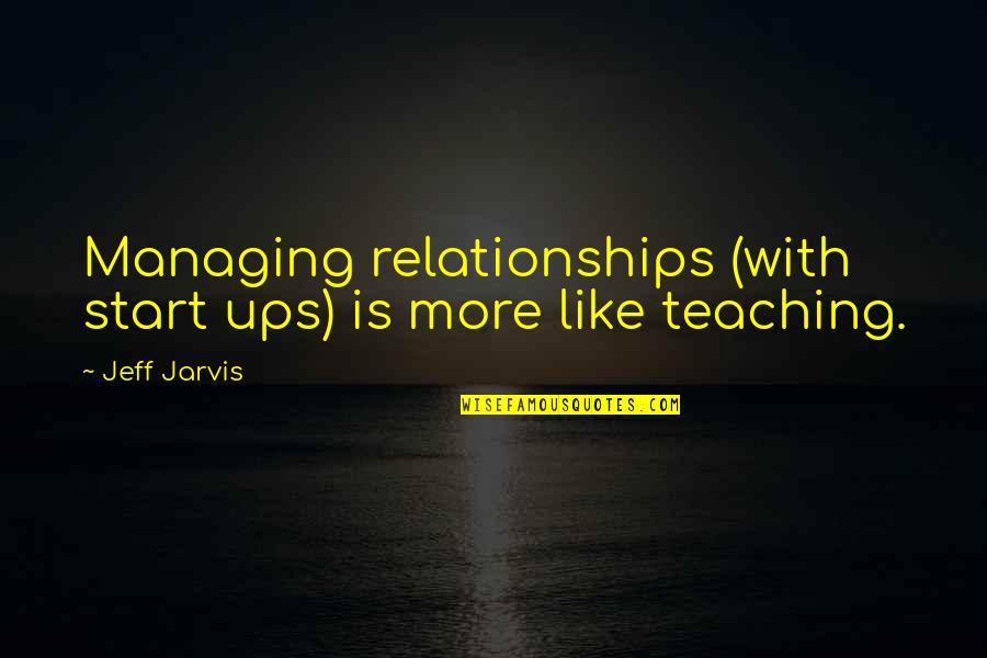 Relationships In Business Quotes By Jeff Jarvis: Managing relationships (with start ups) is more like