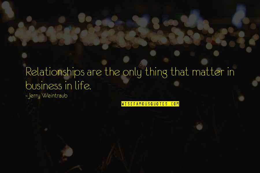 Relationships In Business Quotes By Jerry Weintraub: Relationships are the only thing that matter in