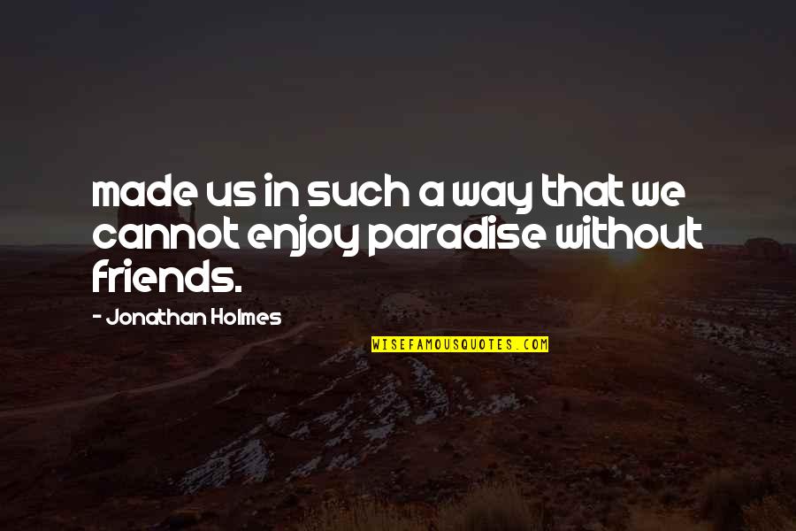 Relationships Mirrors Quotes By Jonathan Holmes: made us in such a way that we