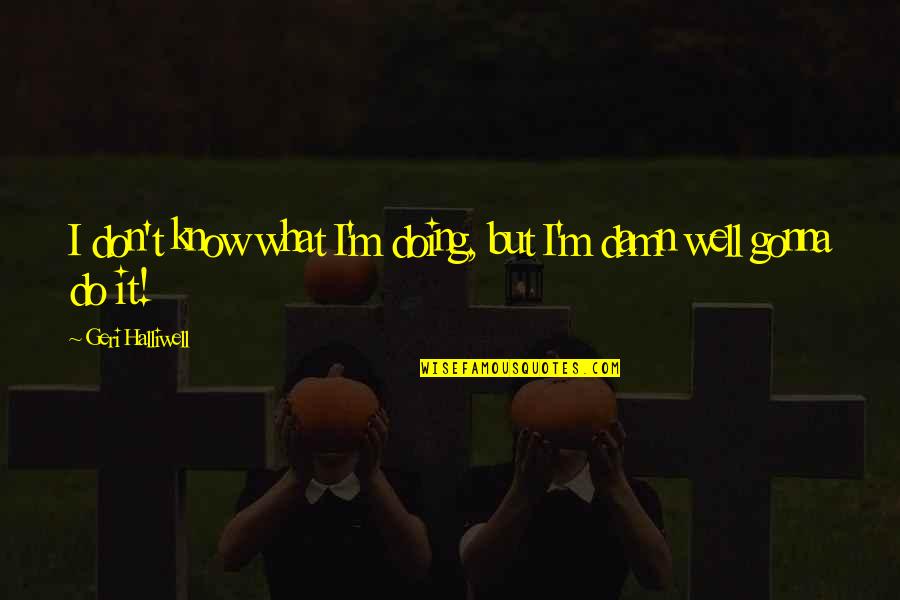 Relationships Never Ending Quotes By Geri Halliwell: I don't know what I'm doing, but I'm Relationships Never Ending Quotes By Geri Halliwell: I don't know what I'm doing, but I'm