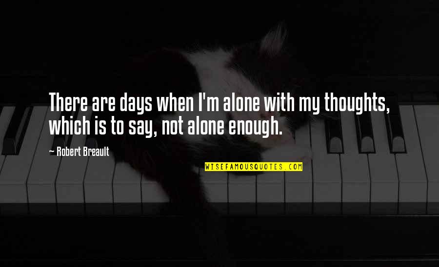 Relationships Not Being Easy But Worth It Quotes By Robert Breault: There are days when I'm alone with my