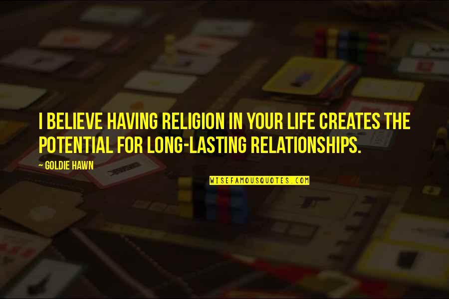 Relationships Not Lasting Quotes By Goldie Hawn: I believe having religion in your life creates