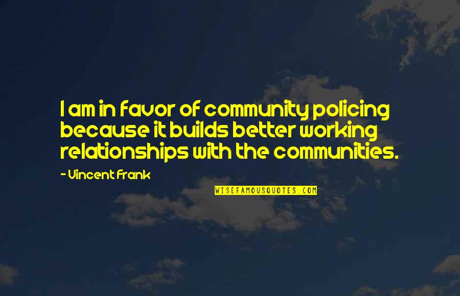 Relationships Not Working Out Quotes By Vincent Frank: I am in favor of community policing because