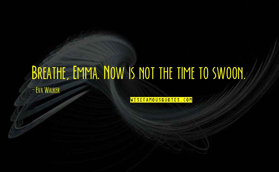 Relationships Now Quotes By Eva Walker: Breathe, Emma. Now is not the time to