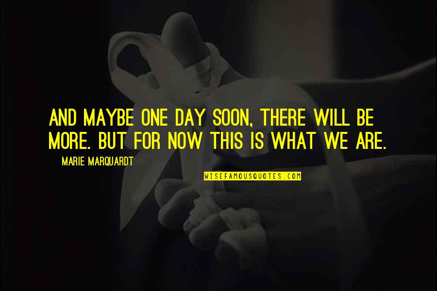 Relationships Now Quotes By Marie Marquardt: And maybe one day soon, there will be