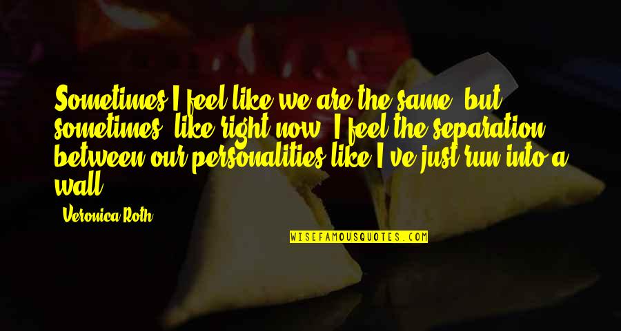 Relationships Now Quotes By Veronica Roth: Sometimes I feel like we are the same,