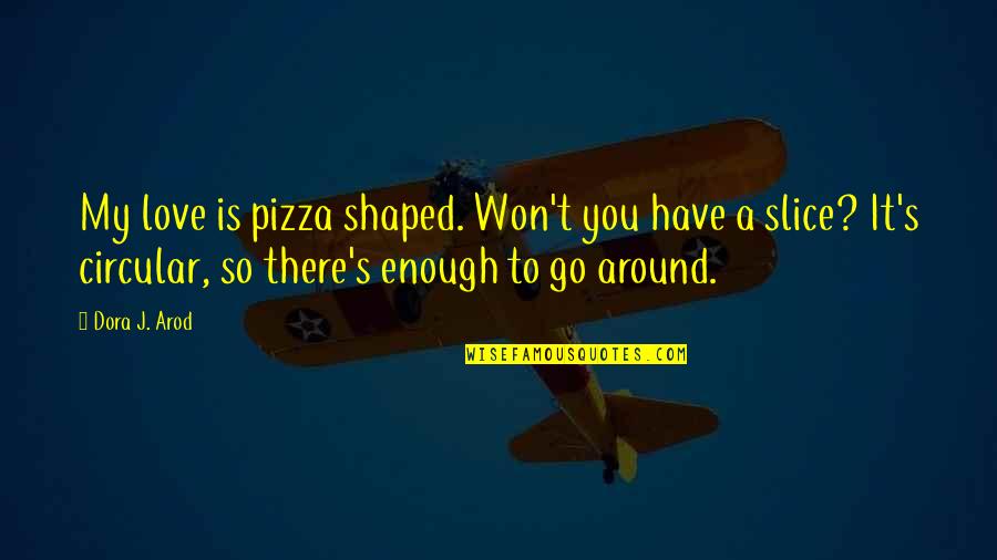 Relationships Quote Quotes By Dora J. Arod: My love is pizza shaped. Won't you have