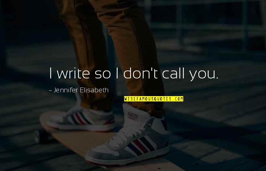 Relationships Quote Quotes By Jennifer Elisabeth: I write so I don't call you.