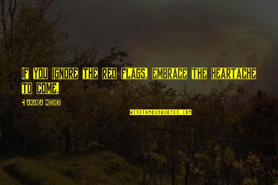 Relationships Quotes Quotes By Amanda Mosher: If you ignore the red flags, embrace the Relationships Quotes Quotes By Amanda Mosher: If you ignore the red flags, embrace the
