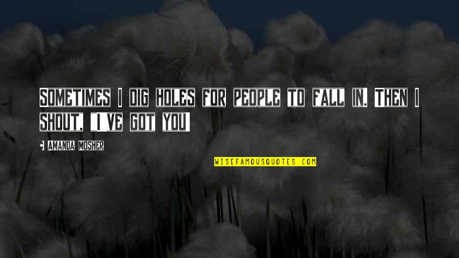 Relationships Quotes Quotes By Amanda Mosher: Sometimes I dig holes for people to fall