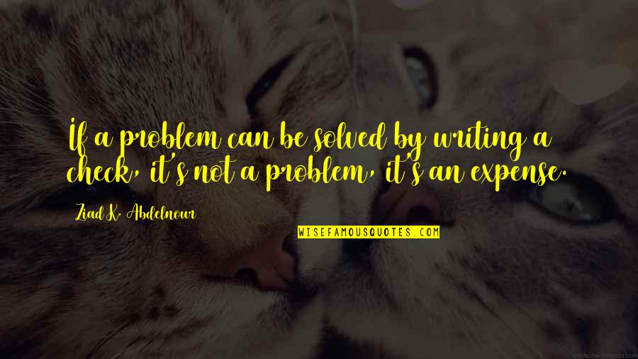 Relationships Take Time Quotes By Ziad K. Abdelnour: If a problem can be solved by writing