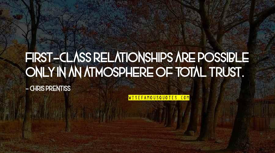 Relationships Trust Quotes By Chris Prentiss: First-class relationships are possible only in an atmosphere