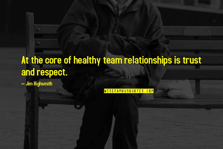 Relationships Trust Quotes By Jim Highsmith: At the core of healthy team relationships is Relationships Trust Quotes By Jim Highsmith: At the core of healthy team relationships is