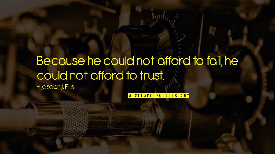 Relationships Trust Quotes By Joseph J. Ellis: Because he could not afford to fail, he Relationships Trust Quotes By Joseph J. Ellis: Because he could not afford to fail, he