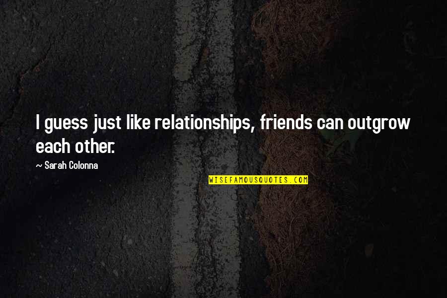 Relationships With Best Friends Quotes By Sarah Colonna: I guess just like relationships, friends can outgrow Relationships With Best Friends Quotes By Sarah Colonna: I guess just like relationships, friends can outgrow