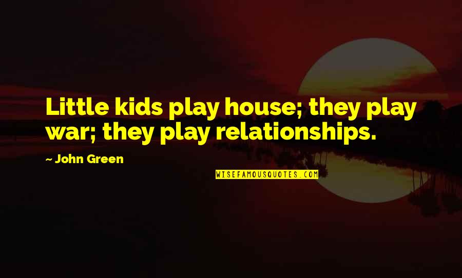 Relationships With Kids Quotes By John Green: Little kids play house; they play war; they