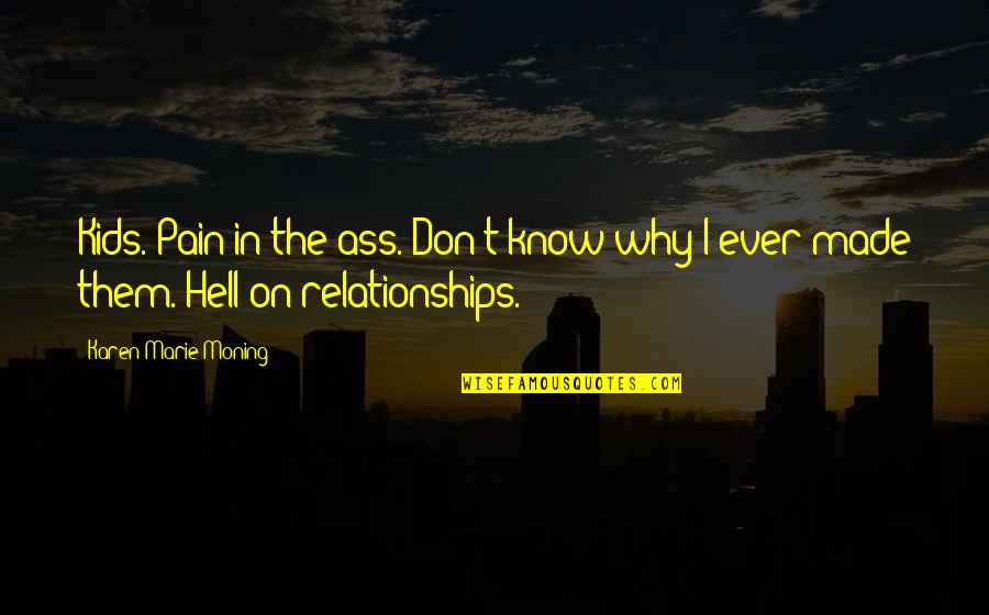 Relationships With Kids Quotes By Karen Marie Moning: Kids. Pain in the ass. Don't know why Relationships With Kids Quotes By Karen Marie Moning: Kids. Pain in the ass. Don't know why