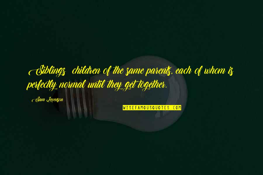 Relationships With Parents Quotes By Sam Levenson: Siblings: children of the same parents, each of