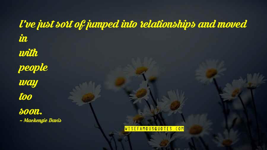 Relationships With People Quotes By Mackenzie Davis: I've just sort of jumped into relationships and Relationships With People Quotes By Mackenzie Davis: I've just sort of jumped into relationships and