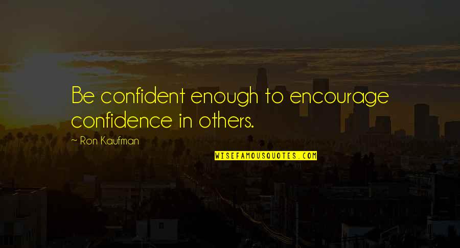 Relativais Gaisa Mitrums Quotes By Ron Kaufman: Be confident enough to encourage confidence in others. Relativais Gaisa Mitrums Quotes By Ron Kaufman: Be confident enough to encourage confidence in others.