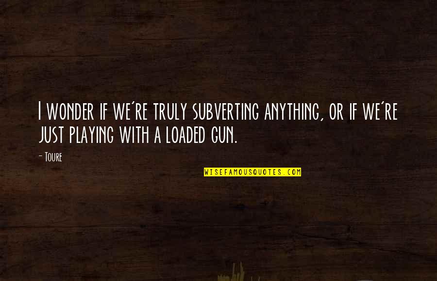 Relativamente Sinonimos Quotes By Toure: I wonder if we're truly subverting anything, or