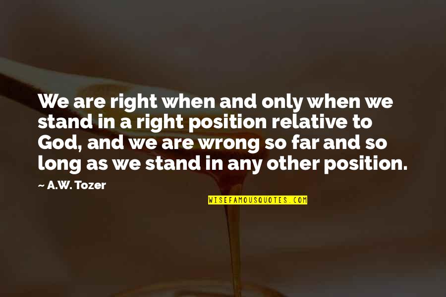 Relative Quotes By A.W. Tozer: We are right when and only when we