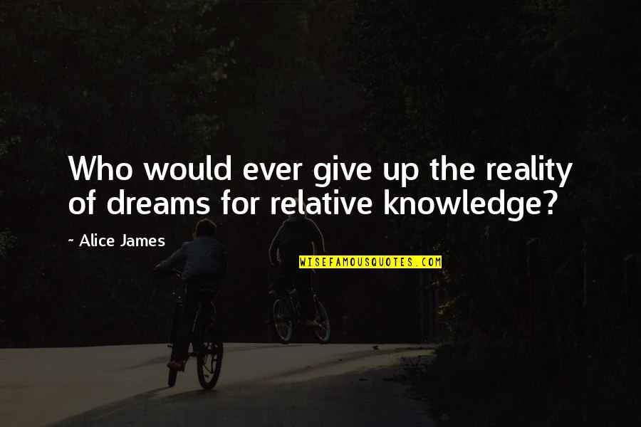 Relative Quotes By Alice James: Who would ever give up the reality of