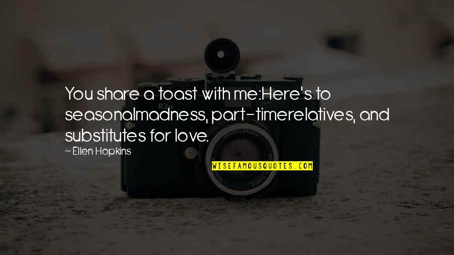 Relatives Quotes By Ellen Hopkins: You share a toast with me:Here's to seasonalmadness,